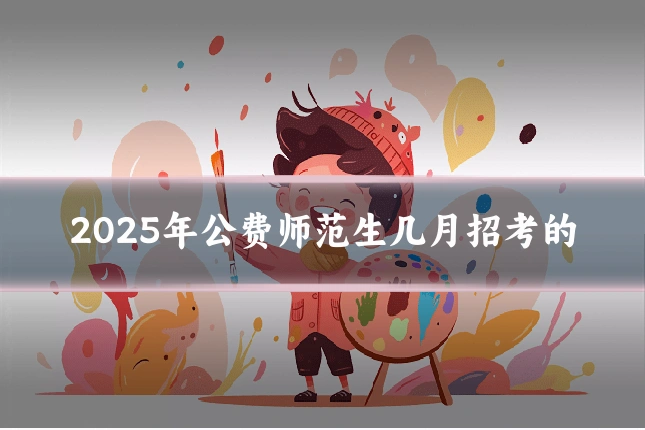 2025年公费师范生几月招考的