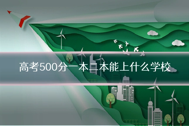 高考500分一本二本能上什么学校