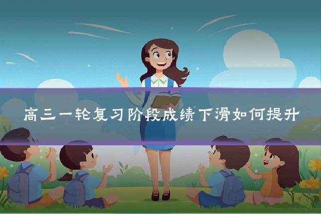 高三一轮复习阶段成绩下滑如何提升