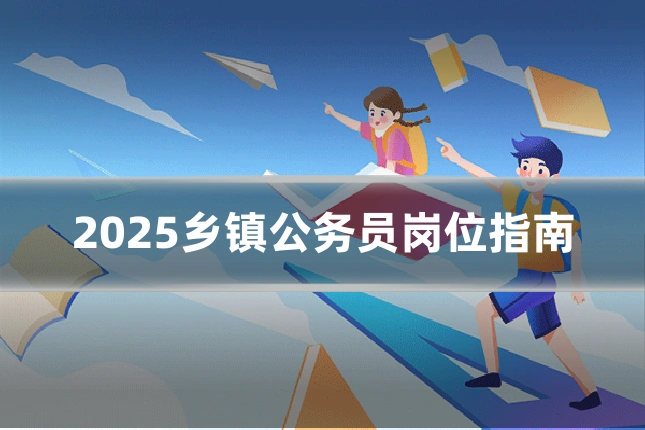 2025乡镇公务员岗位指南