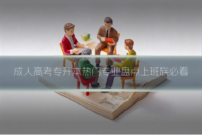 成人高考专升本热门专业盘点上班族必看