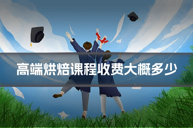 高端烘焙课程收费大概多少