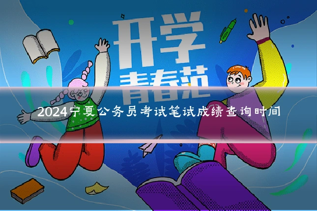 2024宁夏公务员考试笔试成绩查询时间