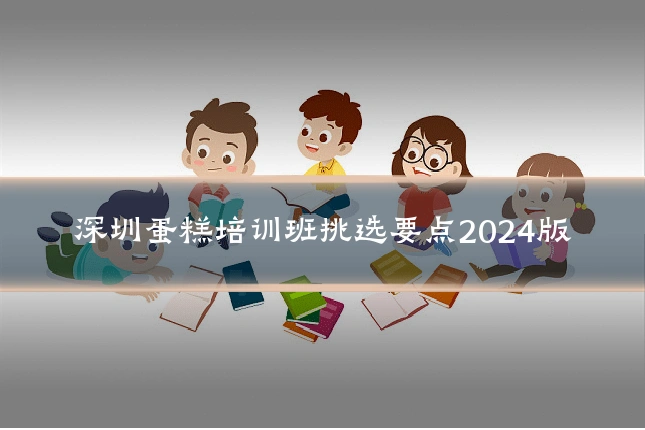 深圳蛋糕培训班挑选要点2024版