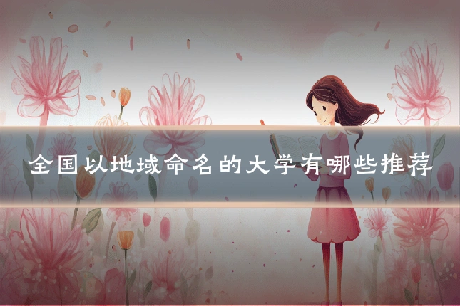 全国以地域命名的大学有哪些推荐