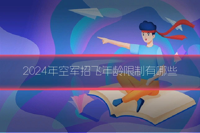 2024年空军招飞年龄限制有哪些