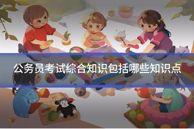 公务员考试综合知识包括哪些知识点