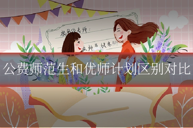 公费师范生和优师计划区别对比