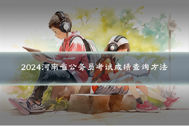 2024河南省公务员考试成绩查询方法