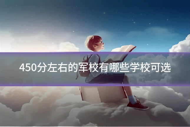 450分左右的军校有哪些学校可选