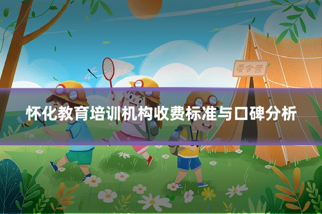 怀化教育培训机构收费标准与口碑分析
