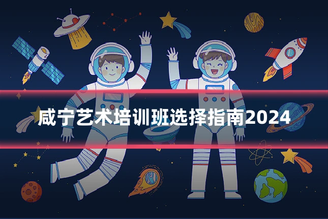 咸宁艺术培训班选择指南2024