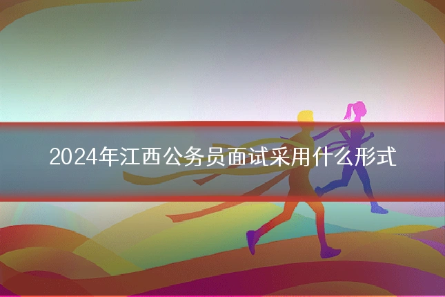 2024年江西公务员面试采用什么形式
