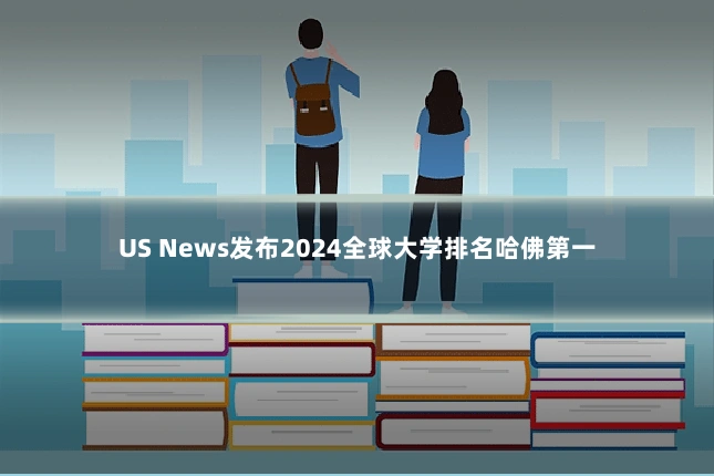US News发布2024全球大学排名哈佛第一