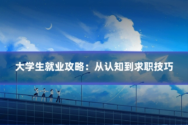 大学生就业攻略：从认知到求职技巧