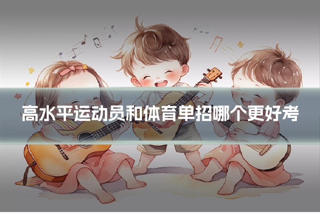 高水平运动员和体育单招哪个更好考