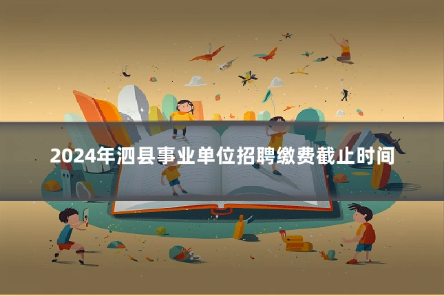 2024年泗县事业单位招聘缴费截止时间