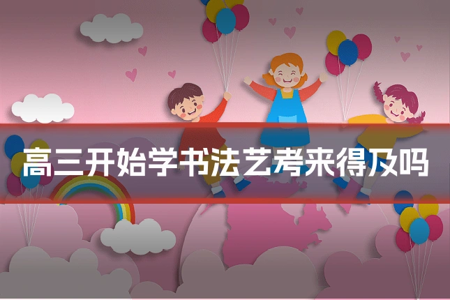 高三开始学书法艺考来得及吗