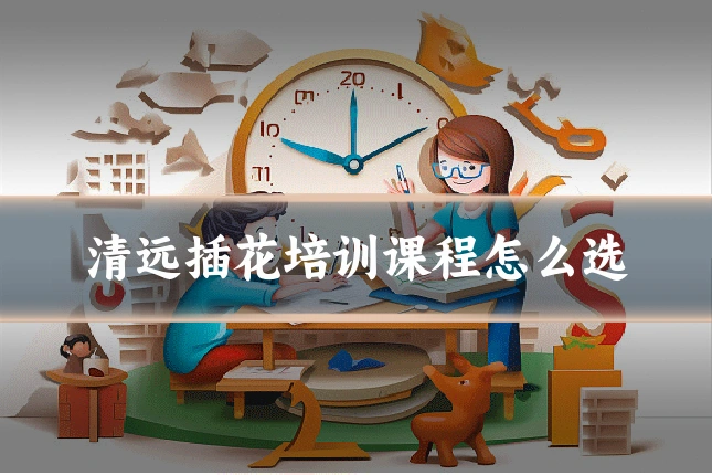 清远插花培训课程怎么选