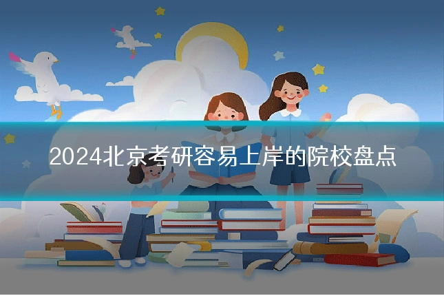 2024北京考研容易上岸的院校盘点