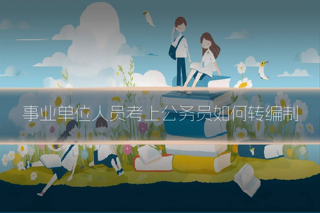 事业单位人员考上公务员如何转编制