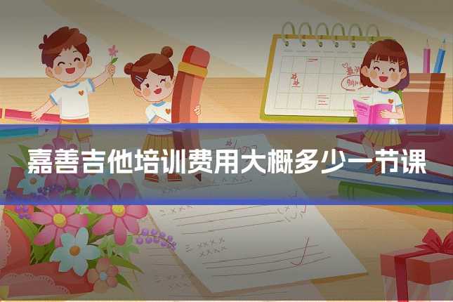 嘉善吉他培训费用大概多少一节课