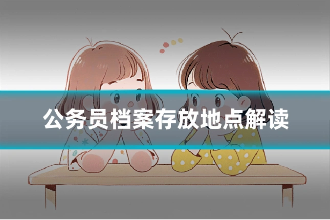 公务员档案存放地点解读