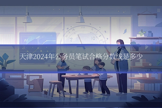 天津2024年公务员笔试合格分数线是多少