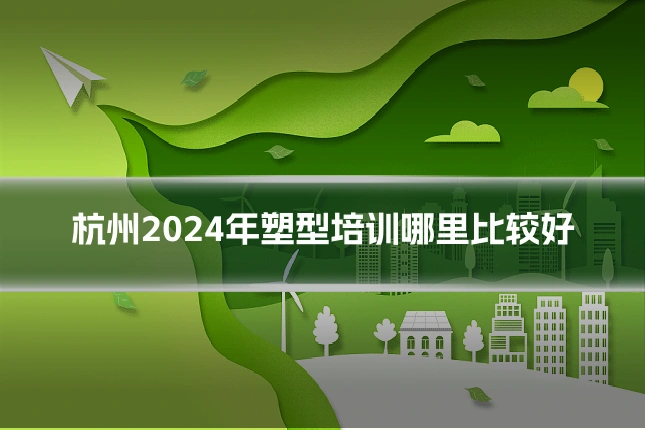 杭州2024年塑型培训哪里比较好
