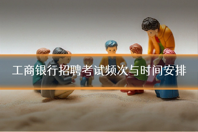 工商银行招聘考试频次与时间安排