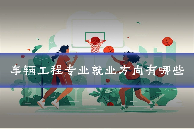 车辆工程专业就业方向有哪些