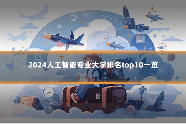 2024人工智能专业大学排名top10一览