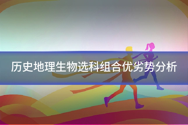 历史地理生物选科组合优劣势分析