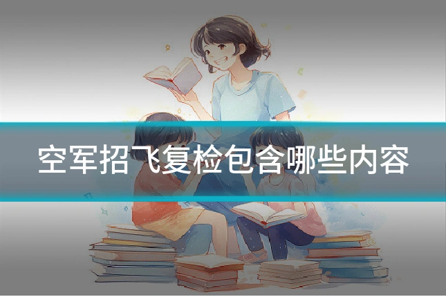 空军招飞复检包含哪些内容