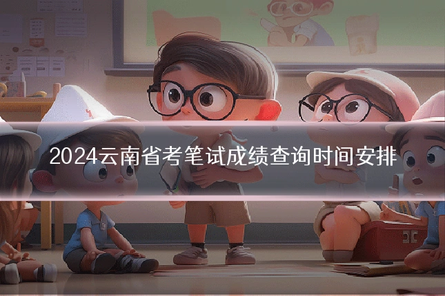 2024云南省考笔试成绩查询时间安排