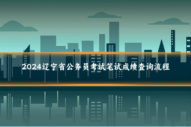 2024辽宁省公务员考试笔试成绩查询流程