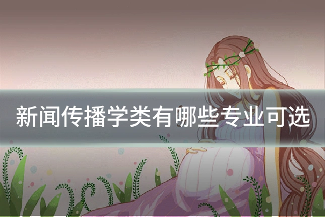 新闻传播学类有哪些专业可选