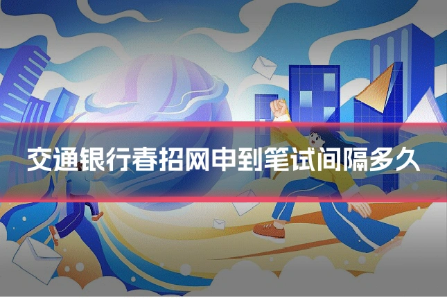 交通银行春招网申到笔试间隔多久