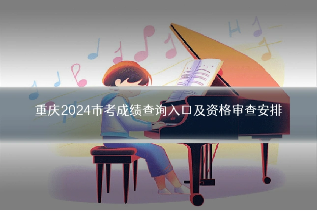 重庆2024市考成绩查询入口及资格审查安排