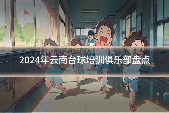 2024年云南台球培训俱乐部盘点