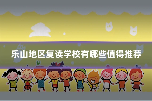 乐山地区复读学校有哪些值得推荐