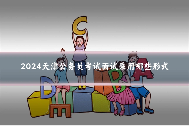 2024天津公务员考试面试采用哪些形式