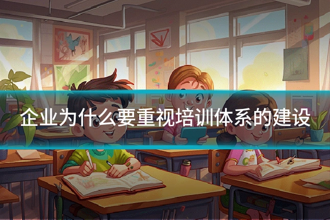 企业为什么要重视培训体系的建设