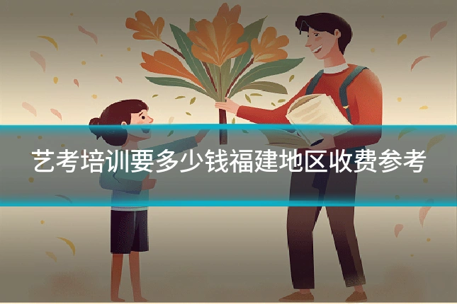 艺考培训要多少钱福建地区收费参考