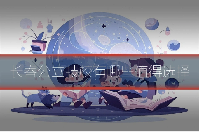 长春公立技校有哪些值得选择