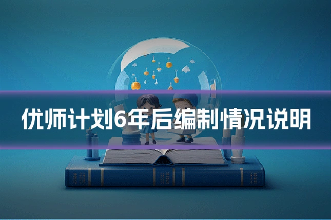 优师计划6年后编制情况说明