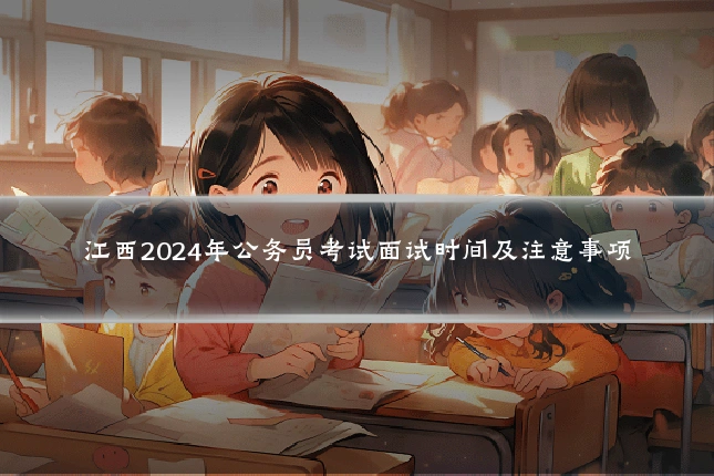 江西2024年公务员考试面试时间及注意事项
