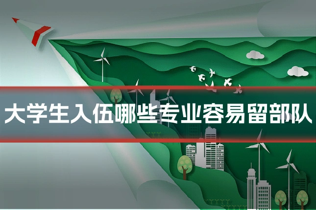 大学生入伍哪些专业容易留部队