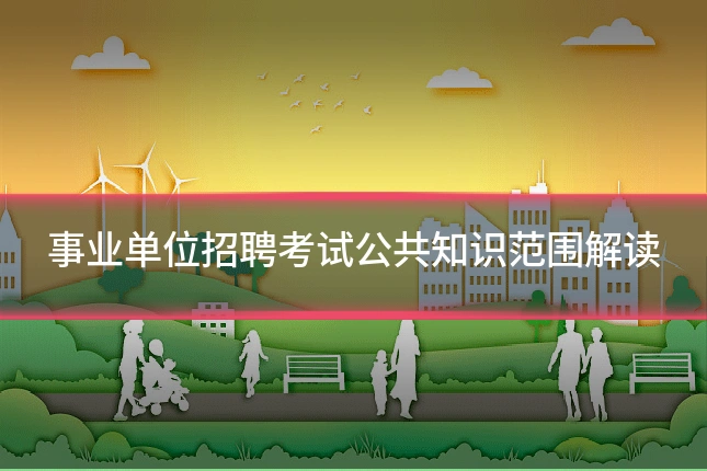事业单位招聘考试公共知识范围解读