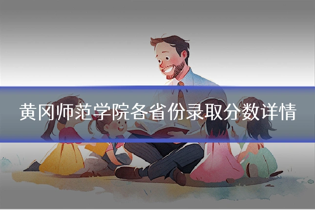 黄冈师范学院各省份录取分数详情